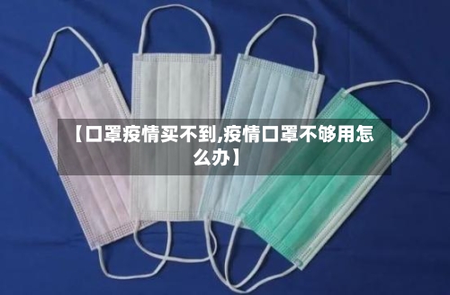 【口罩疫情买不到,疫情口罩不够用怎么办】-第2张图片