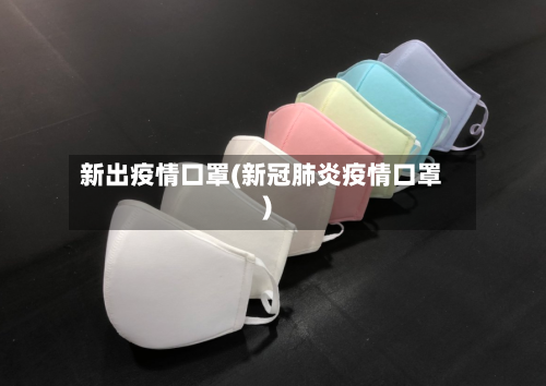 新出疫情口罩(新冠肺炎疫情口罩)-第3张图片