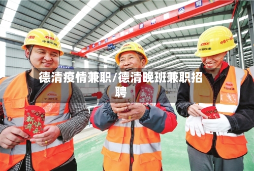 德清疫情兼职/德清晚班兼职招聘-第3张图片