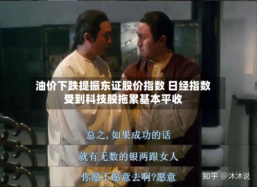 油价下跌提振东证股价指数 日经指数受到科技股拖累基本平收