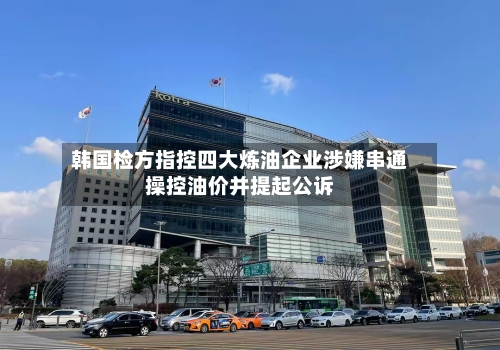 韩国检方指控四大炼油企业涉嫌串通操控油价并提起公诉