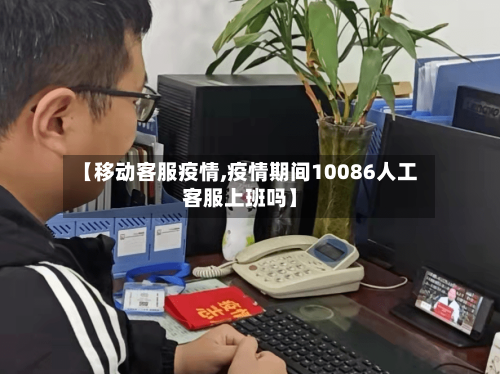 【移动客服疫情,疫情期间10086人工客服上班吗】