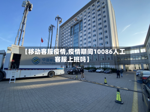 【移动客服疫情,疫情期间10086人工客服上班吗】-第3张图片