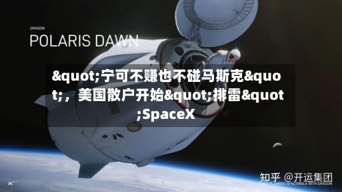 "宁可不赚也不碰马斯克"	，美国散户开始"排雷"SpaceX-第2张图片