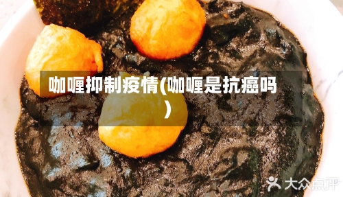 咖喱抑制疫情(咖喱是抗癌吗)