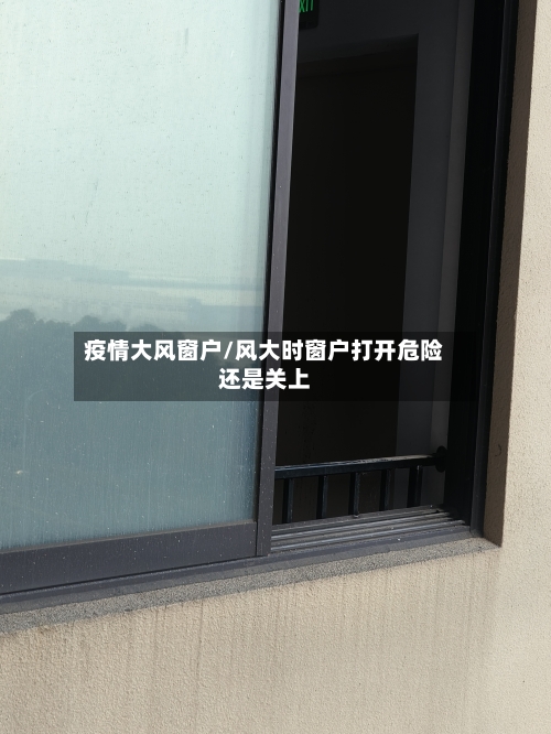 疫情大风窗户/风大时窗户打开危险还是关上-第3张图片