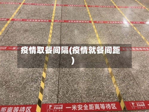 疫情取餐间隔(疫情就餐间距)-第2张图片