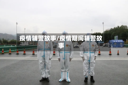 疫情辅警故事/疫情期间辅警故事