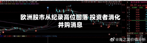 欧洲股市从纪录高位回落 投资者消化并购消息-第3张图片