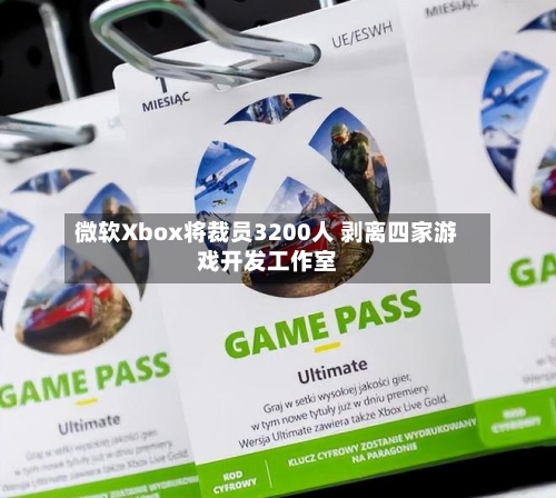 微软Xbox将裁员3200人 剥离四家游戏开发工作室-第2张图片