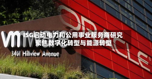 ISG启动电力和公用事业服务商研究 聚焦数字化转型与能源转型