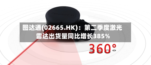 图达通(02665.HK)：第二季度激光雷达出货量同比增长385%
