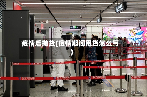 疫情后抛货(疫情期间甩货怎么写)