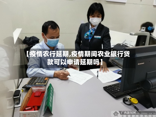 【疫情农行延期,疫情期间农业银行贷款可以申请延期吗】-第2张图片
