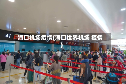 海口机场疫情(海口世界机场 疫情)-第2张图片