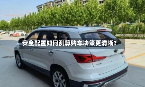 安全配置如何测算购车决策更清晰?-第3张图片