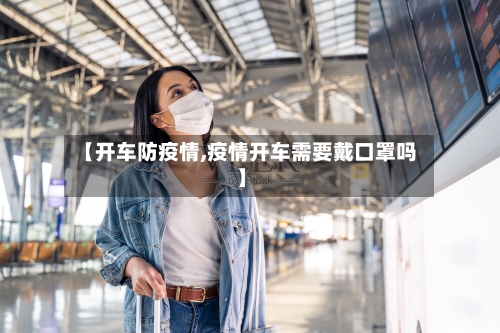 【开车防疫情,疫情开车需要戴口罩吗】-第2张图片