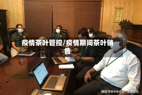 疫情茶叶管控/疫情期间茶叶销售
