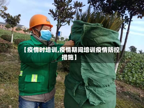 【疫情时培训,疫情期间培训疫情防控措施】