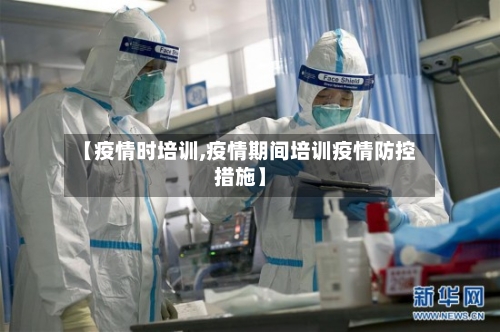 【疫情时培训,疫情期间培训疫情防控措施】-第2张图片