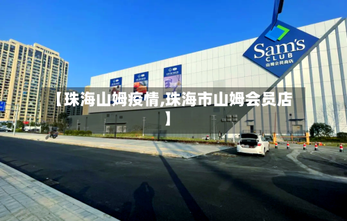 【珠海山姆疫情,珠海市山姆会员店】