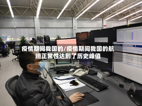 疫情期间我国的/疫情期间我国的航班正常性达到了历史峰值-第2张图片