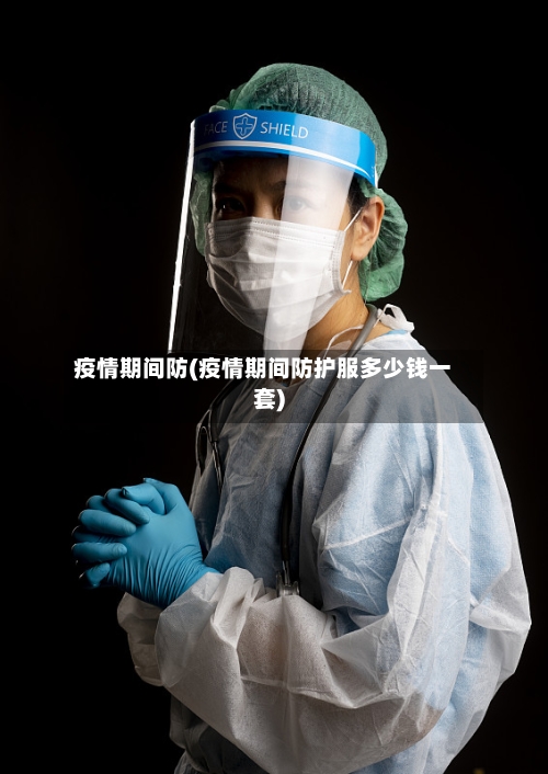 疫情期间防(疫情期间防护服多少钱一套)
