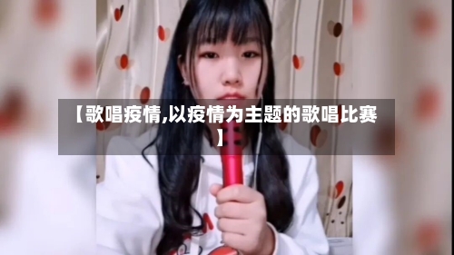 【歌唱疫情,以疫情为主题的歌唱比赛】-第2张图片