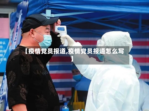 【疫情党员报道,疫情党员报道怎么写】-第3张图片