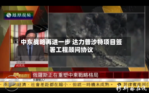 中东战略再进一步 达力普沙特项目签署工程顾问协议