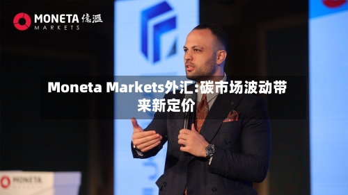 Moneta Markets外汇:碳市场波动带来新定价-第2张图片