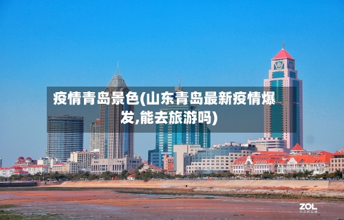 疫情青岛景色(山东青岛最新疫情爆发,能去旅游吗)-第2张图片