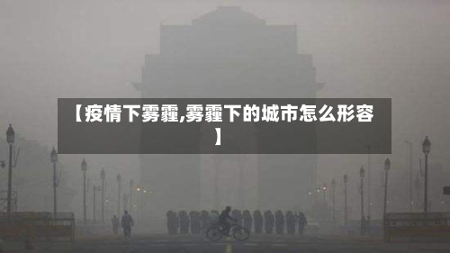 【疫情下雾霾,雾霾下的城市怎么形容】