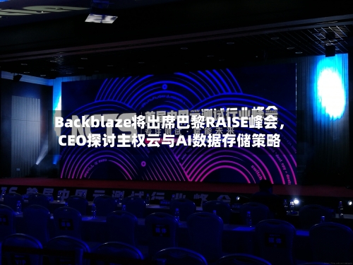 Backblaze将出席巴黎RAISE峰会，CEO探讨主权云与AI数据存储策略-第3张图片