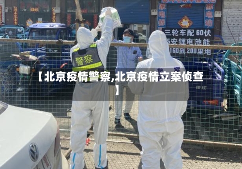 【北京疫情警察,北京疫情立案侦查】-第2张图片