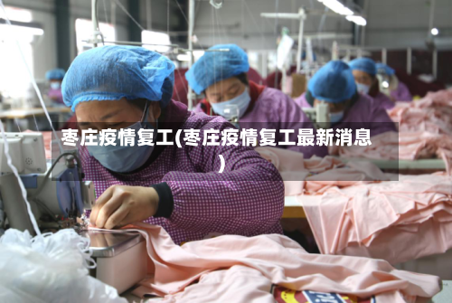 枣庄疫情复工(枣庄疫情复工最新消息)