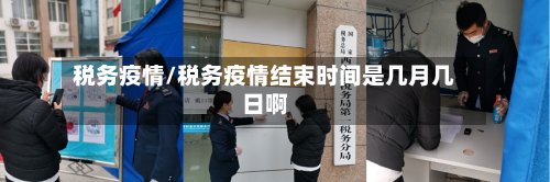 税务疫情/税务疫情结束时间是几月几日啊