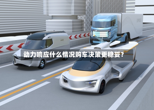 动力响应什么情况购车决策更稳妥？-第2张图片