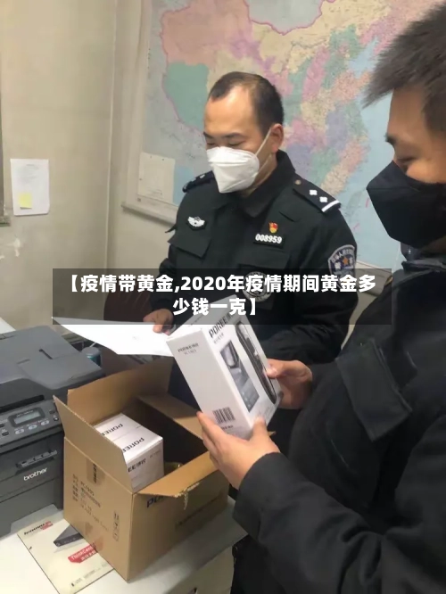 【疫情带黄金,2020年疫情期间黄金多少钱一克】-第2张图片