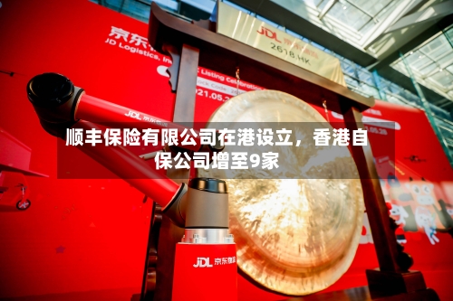 顺丰保险有限公司在港设立，香港自保公司增至9家-第2张图片