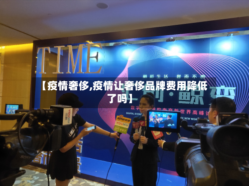 【疫情奢侈,疫情让奢侈品牌费用降低了吗】-第2张图片