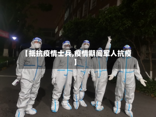 【抵抗疫情士兵,疫情期间军人抗疫】-第2张图片