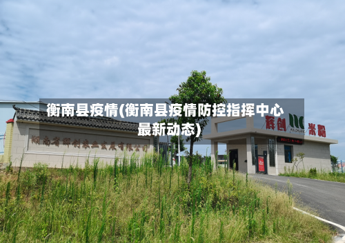 衡南县疫情(衡南县疫情防控指挥中心最新动态)-第2张图片