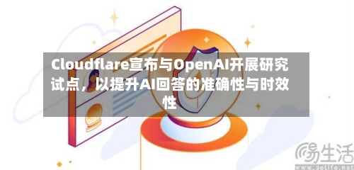 Cloudflare宣布与OpenAI开展研究试点，以提升AI回答的准确性与时效性-第3张图片