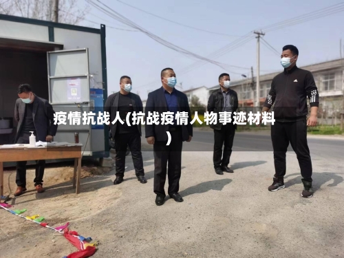疫情抗战人(抗战疫情人物事迹材料)-第2张图片
