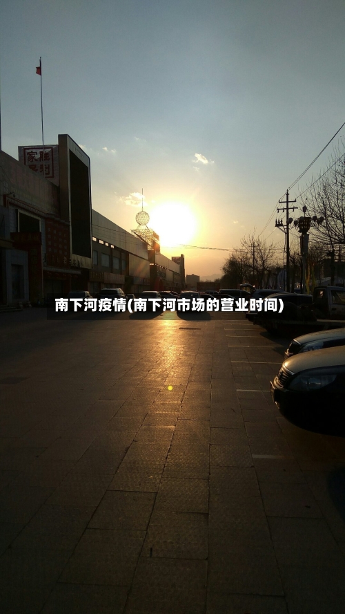 南下河疫情(南下河市场的营业时间)-第3张图片