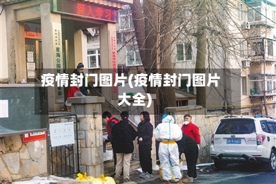 疫情封门图片(疫情封门图片大全)