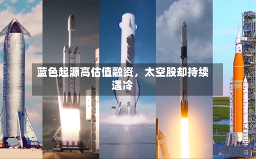 蓝色起源高估值融资，太空股却持续遇冷