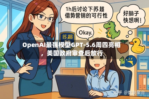 OpenAI最强模型GPT-5.6周四亮相，美国政府审查后放行-第2张图片