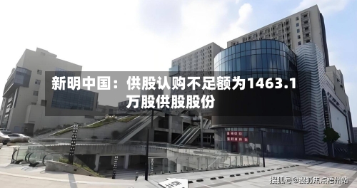 新明中国：供股认购不足额为1463.1万股供股股份-第2张图片
